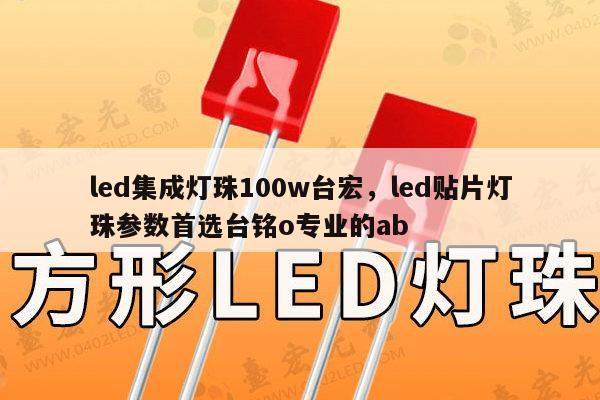 led集成灯珠100w台宏,led贴片灯珠参数首选台铭o专业的ab-第1张图片-led灯珠, 贴片led灯珠, 直插led灯珠, 大功率灯珠, 3528灯珠, led灯珠厂家广东台宏光电科技有限公司 服务热线400-689-8189 led集成灯珠100w台宏,led贴片灯珠参数首选台铭o专业的ab-第1张图片-led灯珠, 贴片led灯珠, 直插led灯珠, 大功率灯珠, 3528灯珠, led灯珠厂家广东台宏光电科技有限公司 服务热线400-689-8189