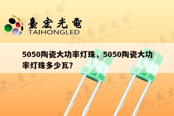 5050陶瓷大功率灯珠,5050陶瓷大功率灯珠多少瓦?-第1张图片-led灯珠, 贴片led灯珠, 直插led灯珠, 大功率灯珠, 3528灯珠, led灯珠厂家广东台宏光电科技有限公司 服务热线400-689-8189 5050陶瓷大功率灯珠,5050陶瓷大功率灯珠多少瓦?-第1张图片-led灯珠, 贴片led灯珠, 直插led灯珠, 大功率灯珠, 3528灯珠, led灯珠厂家广东台宏光电科技有限公司 服务热线400-689-8189