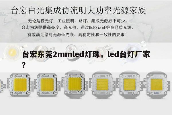 台宏东莞2mmled灯珠，led台灯厂家？-第1张图片-led灯珠, 贴片led灯珠, 直插led灯珠, 大功率灯珠, 3528灯珠, led灯珠厂家广东台宏光电科技有限公司 服务热线400-689-8189