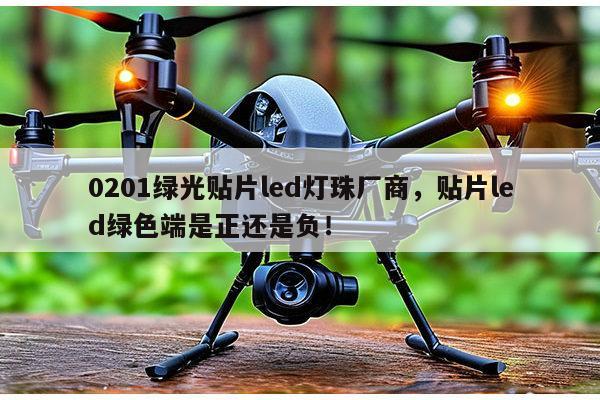 0201绿光贴片led灯珠厂商,贴片led绿色端是正还是负!-第1张图片-led灯珠, 贴片led灯珠, 直插led灯珠, 大功率灯珠, 3528灯珠, led灯珠厂家广东台宏光电科技有限公司 服务热线400-689-8189 0201绿光贴片led灯珠厂商,贴片led绿色端是正还是负!-第1张图片-led灯珠, 贴片led灯珠, 直插led灯珠, 大功率灯珠, 3528灯珠, led灯珠厂家广东台宏光电科技有限公司 服务热线400-689-8189