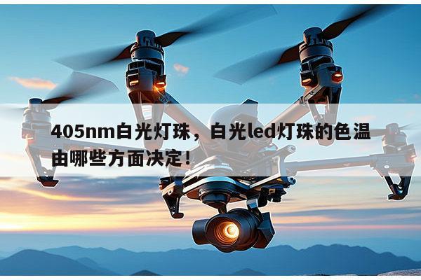 405nm白光灯珠,白光led灯珠的色温由哪些方面决定!-第1张图片-led灯珠, 贴片led灯珠, 直插led灯珠, 大功率灯珠, 3528灯珠, led灯珠厂家广东台宏光电科技有限公司 服务热线400-689-8189 405nm白光灯珠,白光led灯珠的色温由哪些方面决定!-第1张图片-led灯珠, 贴片led灯珠, 直插led灯珠, 大功率灯珠, 3528灯珠, led灯珠厂家广东台宏光电科技有限公司 服务热线400-689-8189