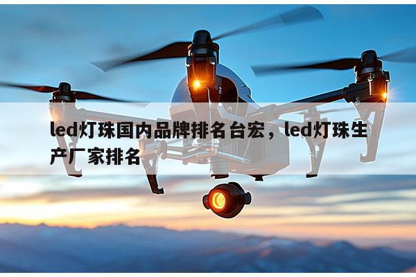 led灯珠国内品牌排名台宏,led灯珠生产厂家排名-第1张图片-led灯珠, 贴片led灯珠, 直插led灯珠, 大功率灯珠, 3528灯珠, led灯珠厂家广东台宏光电科技有限公司 服务热线400-689-8189 led灯珠国内品牌排名台宏,led灯珠生产厂家排名-第1张图片-led灯珠, 贴片led灯珠, 直插led灯珠, 大功率灯珠, 3528灯珠, led灯珠厂家广东台宏光电科技有限公司 服务热线400-689-8189