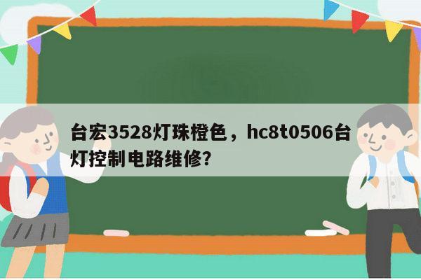台宏3528灯珠橙色,hc8t0506台灯控制电路维修?-第1张图片-led灯珠, 贴片led灯珠, 直插led灯珠, 大功率灯珠, 3528灯珠, led灯珠厂家广东台宏光电科技有限公司 服务热线400-689-8189 台宏3528灯珠橙色,hc8t0506台灯控制电路维修?-第1张图片-led灯珠, 贴片led灯珠, 直插led灯珠, 大功率灯珠, 3528灯珠, led灯珠厂家广东台宏光电科技有限公司 服务热线400-689-8189