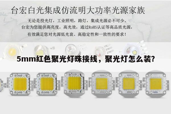 5mm红色聚光灯珠接线,聚光灯怎么装?-第1张图片-led灯珠, 贴片led灯珠, 直插led灯珠, 大功率灯珠, 3528灯珠, led灯珠厂家广东台宏光电科技有限公司 服务热线400-689-8189 5mm红色聚光灯珠接线,聚光灯怎么装?-第1张图片-led灯珠, 贴片led灯珠, 直插led灯珠, 大功率灯珠, 3528灯珠, led灯珠厂家广东台宏光电科技有限公司 服务热线400-689-8189