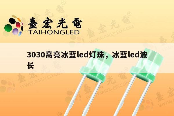 3030高亮冰蓝led灯珠,冰蓝led波长-第1张图片-led灯珠, 贴片led灯珠, 直插led灯珠, 大功率灯珠, 3528灯珠, led灯珠厂家广东台宏光电科技有限公司 服务热线400-689-8189 3030高亮冰蓝led灯珠,冰蓝led波长-第1张图片-led灯珠, 贴片led灯珠, 直插led灯珠, 大功率灯珠, 3528灯珠, led灯珠厂家广东台宏光电科技有限公司 服务热线400-689-8189