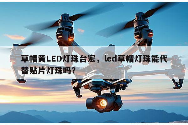 草帽黄LED灯珠台宏,led草帽灯珠能代替贴片灯珠吗?-第1张图片-led灯珠, 贴片led灯珠, 直插led灯珠, 大功率灯珠, 3528灯珠, led灯珠厂家广东台宏光电科技有限公司 服务热线400-689-8189 草帽黄LED灯珠台宏,led草帽灯珠能代替贴片灯珠吗?-第1张图片-led灯珠, 贴片led灯珠, 直插led灯珠, 大功率灯珠, 3528灯珠, led灯珠厂家广东台宏光电科技有限公司 服务热线400-689-8189