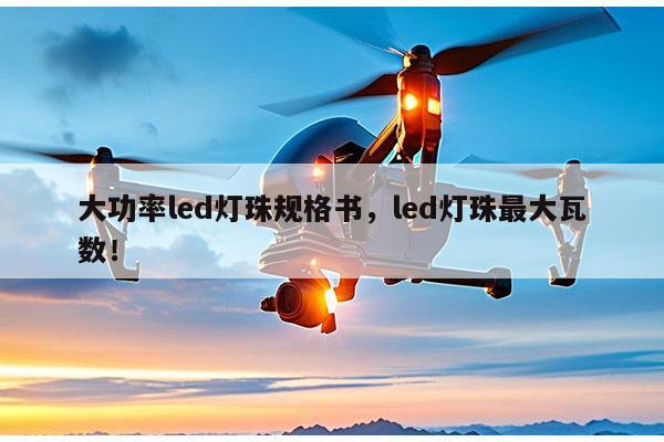 大功率led灯珠规格书，led灯珠最大瓦数！-第1张图片-led灯珠, 贴片led灯珠, 直插led灯珠, 大功率灯珠, 3528灯珠, led灯珠厂家广东台宏光电科技有限公司 服务热线400-689-8189