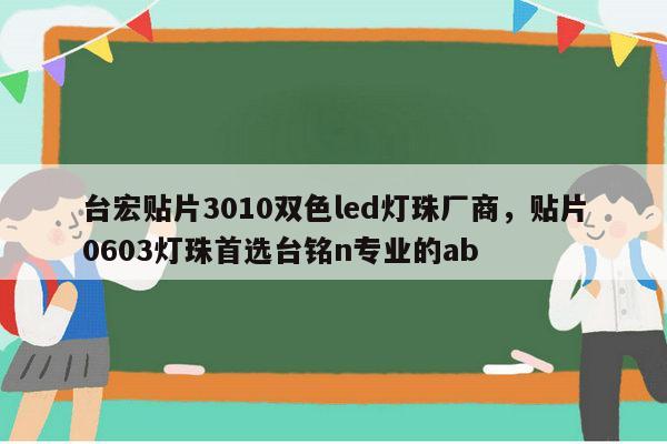 台宏贴片3010双色led灯珠厂商,贴片0603灯珠首选台铭n专业的ab-第1张图片-led灯珠, 贴片led灯珠, 直插led灯珠, 大功率灯珠, 3528灯珠, led灯珠厂家广东台宏光电科技有限公司 服务热线400-689-8189 台宏贴片3010双色led灯珠厂商,贴片0603灯珠首选台铭n专业的ab-第1张图片-led灯珠, 贴片led灯珠, 直插led灯珠, 大功率灯珠, 3528灯珠, led灯珠厂家广东台宏光电科技有限公司 服务热线400-689-8189