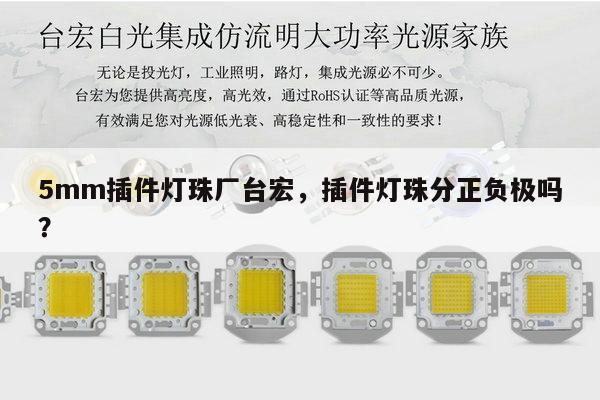 5mm插件灯珠厂台宏,插件灯珠分正负极吗?-第1张图片-led灯珠, 贴片led灯珠, 直插led灯珠, 大功率灯珠, 3528灯珠, led灯珠厂家广东台宏光电科技有限公司 服务热线400-689-8189 5mm插件灯珠厂台宏,插件灯珠分正负极吗?-第1张图片-led灯珠, 贴片led灯珠, 直插led灯珠, 大功率灯珠, 3528灯珠, led灯珠厂家广东台宏光电科技有限公司 服务热线400-689-8189
