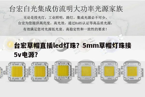台宏草帽直插led灯珠?5mm草帽灯珠接5v电源?-第1张图片-led灯珠, 贴片led灯珠, 直插led灯珠, 大功率灯珠, 3528灯珠, led灯珠厂家广东台宏光电科技有限公司 服务热线400-689-8189 台宏草帽直插led灯珠?5mm草帽灯珠接5v电源?-第1张图片-led灯珠, 贴片led灯珠, 直插led灯珠, 大功率灯珠, 3528灯珠, led灯珠厂家广东台宏光电科技有限公司 服务热线400-689-8189