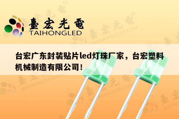 台宏广东封装贴片led灯珠厂家,台宏塑料机械制造有限公司!-第1张图片-led灯珠, 贴片led灯珠, 直插led灯珠, 大功率灯珠, 3528灯珠, led灯珠厂家广东台宏光电科技有限公司 服务热线400-689-8189 台宏广东封装贴片led灯珠厂家,台宏塑料机械制造有限公司!-第1张图片-led灯珠, 贴片led灯珠, 直插led灯珠, 大功率灯珠, 3528灯珠, led灯珠厂家广东台宏光电科技有限公司 服务热线400-689-8189
