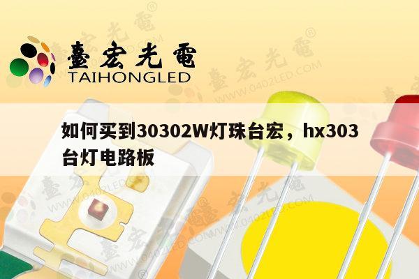 如何买到30302W灯珠台宏,hx303台灯电路板-第1张图片-led灯珠, 贴片led灯珠, 直插led灯珠, 大功率灯珠, 3528灯珠, led灯珠厂家广东台宏光电科技有限公司 服务热线400-689-8189 如何买到30302W灯珠台宏,hx303台灯电路板-第1张图片-led灯珠, 贴片led灯珠, 直插led灯珠, 大功率灯珠, 3528灯珠, led灯珠厂家广东台宏光电科技有限公司 服务热线400-689-8189