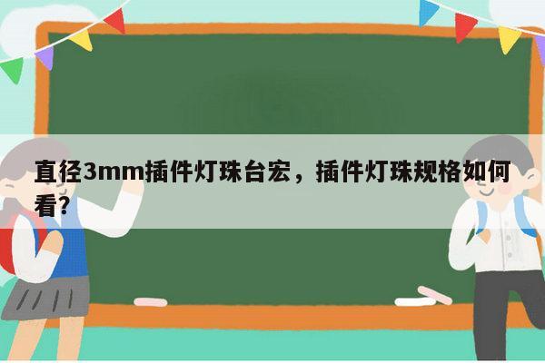 直径3mm插件灯珠台宏,插件灯珠规格如何看?-第1张图片-led灯珠, 贴片led灯珠, 直插led灯珠, 大功率灯珠, 3528灯珠, led灯珠厂家广东台宏光电科技有限公司 服务热线400-689-8189 直径3mm插件灯珠台宏,插件灯珠规格如何看?-第1张图片-led灯珠, 贴片led灯珠, 直插led灯珠, 大功率灯珠, 3528灯珠, led灯珠厂家广东台宏光电科技有限公司 服务热线400-689-8189