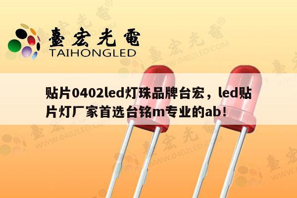贴片0402led灯珠品牌台宏,led贴片灯厂家首选台铭m专业的ab!-第1张图片-led灯珠, 贴片led灯珠, 直插led灯珠, 大功率灯珠, 3528灯珠, led灯珠厂家广东台宏光电科技有限公司 服务热线400-689-8189 贴片0402led灯珠品牌台宏,led贴片灯厂家首选台铭m专业的ab!-第1张图片-led灯珠, 贴片led灯珠, 直插led灯珠, 大功率灯珠, 3528灯珠, led灯珠厂家广东台宏光电科技有限公司 服务热线400-689-8189