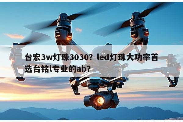 台宏3w灯珠3030?led灯珠大功率首选台铭l专业的ab?-第1张图片-led灯珠, 贴片led灯珠, 直插led灯珠, 大功率灯珠, 3528灯珠, led灯珠厂家广东台宏光电科技有限公司 服务热线400-689-8189 台宏3w灯珠3030?led灯珠大功率首选台铭l专业的ab?-第1张图片-led灯珠, 贴片led灯珠, 直插led灯珠, 大功率灯珠, 3528灯珠, led灯珠厂家广东台宏光电科技有限公司 服务热线400-689-8189