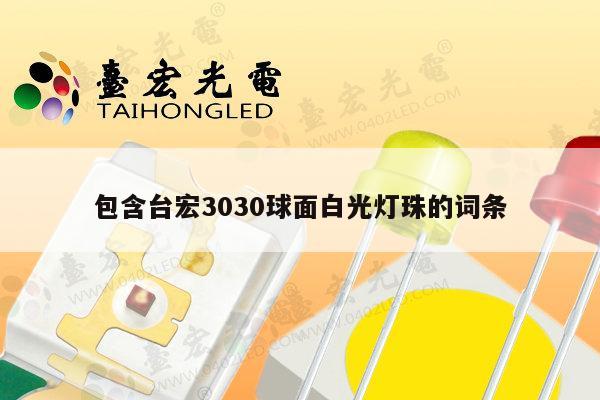 包含台宏3030球面白光灯珠的词条-第1张图片-led灯珠, 贴片led灯珠, 直插led灯珠, 大功率灯珠, 3528灯珠, led灯珠厂家广东台宏光电科技有限公司 服务热线400-689-8189 包含台宏3030球面白光灯珠的词条-第1张图片-led灯珠, 贴片led灯珠, 直插led灯珠, 大功率灯珠, 3528灯珠, led灯珠厂家广东台宏光电科技有限公司 服务热线400-689-8189