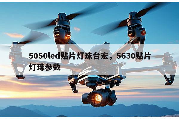 5050led贴片灯珠台宏，5630贴片灯珠参数-第1张图片-led灯珠, 贴片led灯珠, 直插led灯珠, 大功率灯珠, 3528灯珠, led灯珠厂家广东台宏光电科技有限公司 服务热线400-689-8189