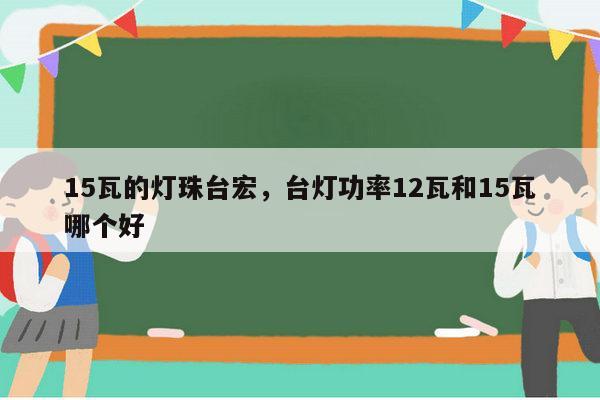 15瓦的灯珠台宏,台灯功率12瓦和15瓦哪个好-第1张图片-led灯珠, 贴片led灯珠, 直插led灯珠, 大功率灯珠, 3528灯珠, led灯珠厂家广东台宏光电科技有限公司 服务热线400-689-8189 15瓦的灯珠台宏,台灯功率12瓦和15瓦哪个好-第1张图片-led灯珠, 贴片led灯珠, 直插led灯珠, 大功率灯珠, 3528灯珠, led灯珠厂家广东台宏光电科技有限公司 服务热线400-689-8189