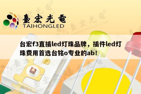 台宏f3直插led灯珠品牌,插件led灯珠费用首选台铭o专业的ab!-第1张图片-led灯珠, 贴片led灯珠, 直插led灯珠, 大功率灯珠, 3528灯珠, led灯珠厂家广东台宏光电科技有限公司 服务热线400-689-8189 台宏f3直插led灯珠品牌,插件led灯珠费用首选台铭o专业的ab!-第1张图片-led灯珠, 贴片led灯珠, 直插led灯珠, 大功率灯珠, 3528灯珠, led灯珠厂家广东台宏光电科技有限公司 服务热线400-689-8189