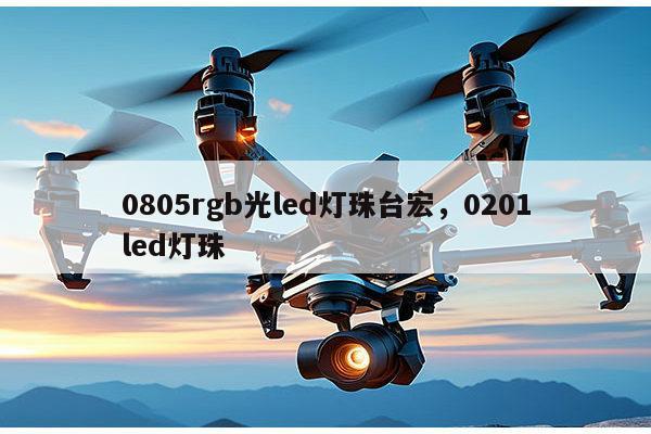 0805rgb光led灯珠台宏,0201led灯珠-第1张图片-led灯珠, 贴片led灯珠, 直插led灯珠, 大功率灯珠, 3528灯珠, led灯珠厂家广东台宏光电科技有限公司 服务热线400-689-8189 0805rgb光led灯珠台宏,0201led灯珠-第1张图片-led灯珠, 贴片led灯珠, 直插led灯珠, 大功率灯珠, 3528灯珠, led灯珠厂家广东台宏光电科技有限公司 服务热线400-689-8189