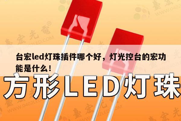 台宏led灯珠插件哪个好,灯光控台的宏功能是什么!-第1张图片-led灯珠, 贴片led灯珠, 直插led灯珠, 大功率灯珠, 3528灯珠, led灯珠厂家广东台宏光电科技有限公司 服务热线400-689-8189 台宏led灯珠插件哪个好,灯光控台的宏功能是什么!-第1张图片-led灯珠, 贴片led灯珠, 直插led灯珠, 大功率灯珠, 3528灯珠, led灯珠厂家广东台宏光电科技有限公司 服务热线400-689-8189