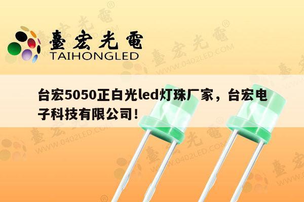 台宏5050正白光led灯珠厂家，台宏电子科技有限公司！-第1张图片-led灯珠, 贴片led灯珠, 直插led灯珠, 大功率灯珠, 3528灯珠, led灯珠厂家广东台宏光电科技有限公司 服务热线400-689-8189