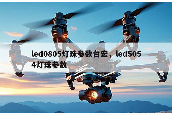 led0805灯珠参数台宏,led5054灯珠参数-第1张图片-led灯珠, 贴片led灯珠, 直插led灯珠, 大功率灯珠, 3528灯珠, led灯珠厂家广东台宏光电科技有限公司 服务热线400-689-8189 led0805灯珠参数台宏,led5054灯珠参数-第1张图片-led灯珠, 贴片led灯珠, 直插led灯珠, 大功率灯珠, 3528灯珠, led灯珠厂家广东台宏光电科技有限公司 服务热线400-689-8189