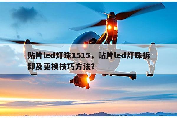 贴片led灯珠1515,贴片led灯珠拆卸及更换技巧方法?-第1张图片-led灯珠, 贴片led灯珠, 直插led灯珠, 大功率灯珠, 3528灯珠, led灯珠厂家广东台宏光电科技有限公司 服务热线400-689-8189 贴片led灯珠1515,贴片led灯珠拆卸及更换技巧方法?-第1张图片-led灯珠, 贴片led灯珠, 直插led灯珠, 大功率灯珠, 3528灯珠, led灯珠厂家广东台宏光电科技有限公司 服务热线400-689-8189