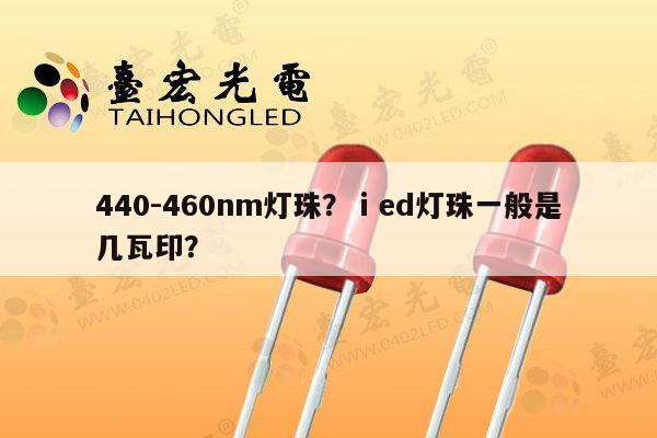440-460nm灯珠？ⅰed灯珠一般是几瓦印？-第1张图片-led灯珠, 贴片led灯珠, 直插led灯珠, 大功率灯珠, 3528灯珠, led灯珠厂家广东台宏光电科技有限公司 服务热线400-689-8189