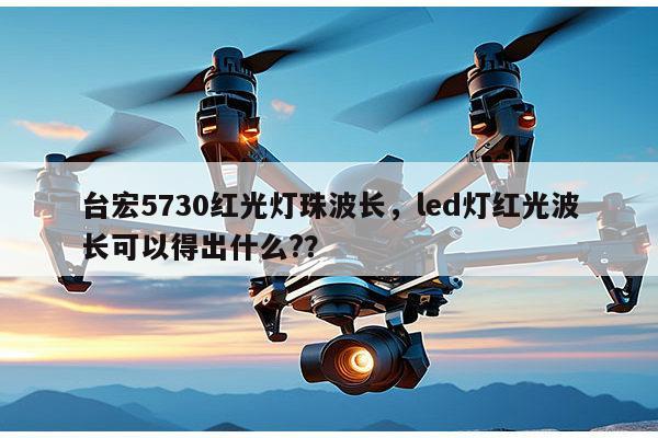 台宏5730红光灯珠波长,led灯红光波长可以得出什么??-第1张图片-led灯珠, 贴片led灯珠, 直插led灯珠, 大功率灯珠, 3528灯珠, led灯珠厂家广东台宏光电科技有限公司 服务热线400-689-8189 台宏5730红光灯珠波长,led灯红光波长可以得出什么??-第1张图片-led灯珠, 贴片led灯珠, 直插led灯珠, 大功率灯珠, 3528灯珠, led灯珠厂家广东台宏光电科技有限公司 服务热线400-689-8189