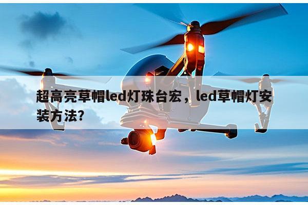 超高亮草帽led灯珠台宏,led草帽灯安装方法?-第1张图片-led灯珠, 贴片led灯珠, 直插led灯珠, 大功率灯珠, 3528灯珠, led灯珠厂家广东台宏光电科技有限公司 服务热线400-689-8189 超高亮草帽led灯珠台宏,led草帽灯安装方法?-第1张图片-led灯珠, 贴片led灯珠, 直插led灯珠, 大功率灯珠, 3528灯珠, led灯珠厂家广东台宏光电科技有限公司 服务热线400-689-8189