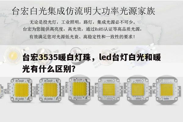 台宏3535暖白灯珠,led台灯白光和暖光有什么区别?-第1张图片-led灯珠, 贴片led灯珠, 直插led灯珠, 大功率灯珠, 3528灯珠, led灯珠厂家广东台宏光电科技有限公司 服务热线400-689-8189 台宏3535暖白灯珠,led台灯白光和暖光有什么区别?-第1张图片-led灯珠, 贴片led灯珠, 直插led灯珠, 大功率灯珠, 3528灯珠, led灯珠厂家广东台宏光电科技有限公司 服务热线400-689-8189