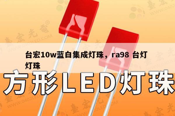 台宏10w蓝白集成灯珠,ra98 台灯 灯珠-第1张图片-led灯珠, 贴片led灯珠, 直插led灯珠, 大功率灯珠, 3528灯珠, led灯珠厂家广东台宏光电科技有限公司 服务热线400-689-8189 台宏10w蓝白集成灯珠,ra98 台灯 灯珠-第1张图片-led灯珠, 贴片led灯珠, 直插led灯珠, 大功率灯珠, 3528灯珠, led灯珠厂家广东台宏光电科技有限公司 服务热线400-689-8189