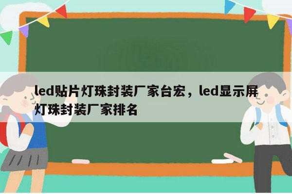 led贴片灯珠封装厂家台宏,led显示屏灯珠封装厂家排名-第1张图片-led灯珠, 贴片led灯珠, 直插led灯珠, 大功率灯珠, 3528灯珠, led灯珠厂家广东台宏光电科技有限公司 服务热线400-689-8189 led贴片灯珠封装厂家台宏,led显示屏灯珠封装厂家排名-第1张图片-led灯珠, 贴片led灯珠, 直插led灯珠, 大功率灯珠, 3528灯珠, led灯珠厂家广东台宏光电科技有限公司 服务热线400-689-8189