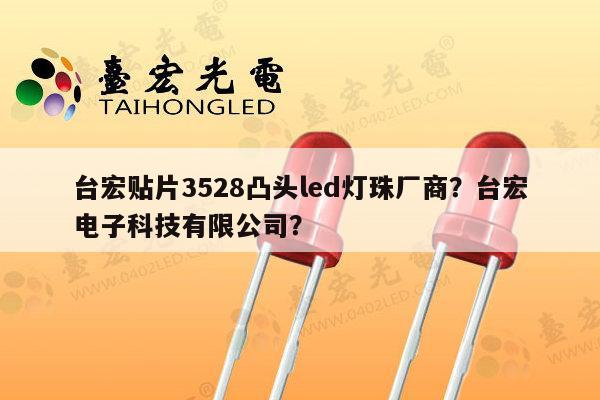 台宏贴片3528凸头led灯珠厂商?台宏电子科技有限公司?-第1张图片-led灯珠, 贴片led灯珠, 直插led灯珠, 大功率灯珠, 3528灯珠, led灯珠厂家广东台宏光电科技有限公司 服务热线400-689-8189 台宏贴片3528凸头led灯珠厂商?台宏电子科技有限公司?-第1张图片-led灯珠, 贴片led灯珠, 直插led灯珠, 大功率灯珠, 3528灯珠, led灯珠厂家广东台宏光电科技有限公司 服务热线400-689-8189