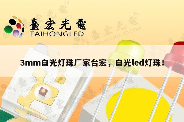 3mm白光灯珠厂家台宏,白光led灯珠!-第1张图片-led灯珠, 贴片led灯珠, 直插led灯珠, 大功率灯珠, 3528灯珠, led灯珠厂家广东台宏光电科技有限公司 服务热线400-689-8189 3mm白光灯珠厂家台宏,白光led灯珠!-第1张图片-led灯珠, 贴片led灯珠, 直插led灯珠, 大功率灯珠, 3528灯珠, led灯珠厂家广东台宏光电科技有限公司 服务热线400-689-8189