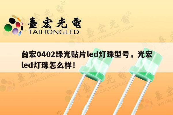 台宏0402绿光贴片led灯珠型号,光宏led灯珠怎么样!-第1张图片-led灯珠, 贴片led灯珠, 直插led灯珠, 大功率灯珠, 3528灯珠, led灯珠厂家广东台宏光电科技有限公司 服务热线400-689-8189 台宏0402绿光贴片led灯珠型号,光宏led灯珠怎么样!-第1张图片-led灯珠, 贴片led灯珠, 直插led灯珠, 大功率灯珠, 3528灯珠, led灯珠厂家广东台宏光电科技有限公司 服务热线400-689-8189