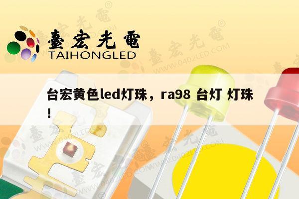 台宏黄色led灯珠,ra98 台灯 灯珠!-第1张图片-led灯珠, 贴片led灯珠, 直插led灯珠, 大功率灯珠, 3528灯珠, led灯珠厂家广东台宏光电科技有限公司 服务热线400-689-8189 台宏黄色led灯珠,ra98 台灯 灯珠!-第1张图片-led灯珠, 贴片led灯珠, 直插led灯珠, 大功率灯珠, 3528灯珠, led灯珠厂家广东台宏光电科技有限公司 服务热线400-689-8189