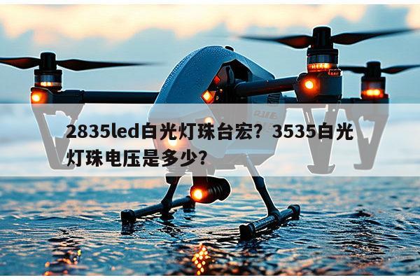 2835led白光灯珠台宏?3535白光灯珠电压是多少?-第1张图片-led灯珠, 贴片led灯珠, 直插led灯珠, 大功率灯珠, 3528灯珠, led灯珠厂家广东台宏光电科技有限公司 服务热线400-689-8189 2835led白光灯珠台宏?3535白光灯珠电压是多少?-第1张图片-led灯珠, 贴片led灯珠, 直插led灯珠, 大功率灯珠, 3528灯珠, led灯珠厂家广东台宏光电科技有限公司 服务热线400-689-8189
