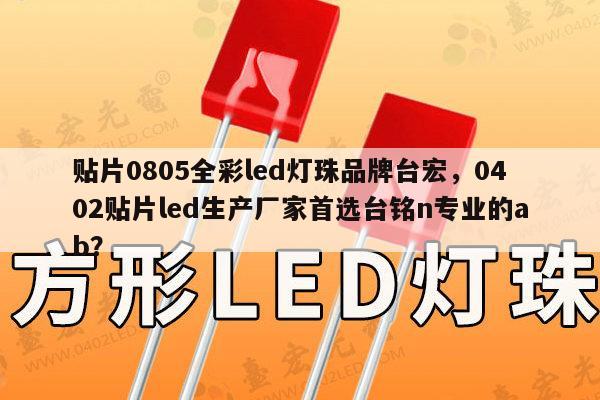贴片0805全彩led灯珠品牌台宏,0402贴片led生产厂家首选台铭n专业的ab?-第1张图片-led灯珠, 贴片led灯珠, 直插led灯珠, 大功率灯珠, 3528灯珠, led灯珠厂家广东台宏光电科技有限公司 服务热线400-689-8189 贴片0805全彩led灯珠品牌台宏,0402贴片led生产厂家首选台铭n专业的ab?-第1张图片-led灯珠, 贴片led灯珠, 直插led灯珠, 大功率灯珠, 3528灯珠, led灯珠厂家广东台宏光电科技有限公司 服务热线400-689-8189