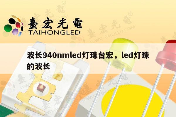 波长940nmled灯珠台宏,led灯珠的波长-第1张图片-led灯珠, 贴片led灯珠, 直插led灯珠, 大功率灯珠, 3528灯珠, led灯珠厂家广东台宏光电科技有限公司 服务热线400-689-8189 波长940nmled灯珠台宏,led灯珠的波长-第1张图片-led灯珠, 贴片led灯珠, 直插led灯珠, 大功率灯珠, 3528灯珠, led灯珠厂家广东台宏光电科技有限公司 服务热线400-689-8189