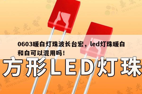 0603暖白灯珠波长台宏,led灯珠暖白和白可以混用吗!-第1张图片-led灯珠, 贴片led灯珠, 直插led灯珠, 大功率灯珠, 3528灯珠, led灯珠厂家广东台宏光电科技有限公司 服务热线400-689-8189 0603暖白灯珠波长台宏,led灯珠暖白和白可以混用吗!-第1张图片-led灯珠, 贴片led灯珠, 直插led灯珠, 大功率灯珠, 3528灯珠, led灯珠厂家广东台宏光电科技有限公司 服务热线400-689-8189