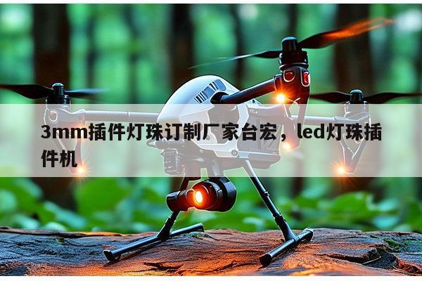 3mm插件灯珠订制厂家台宏,led灯珠插件机-第1张图片-led灯珠, 贴片led灯珠, 直插led灯珠, 大功率灯珠, 3528灯珠, led灯珠厂家广东台宏光电科技有限公司 服务热线400-689-8189 3mm插件灯珠订制厂家台宏,led灯珠插件机-第1张图片-led灯珠, 贴片led灯珠, 直插led灯珠, 大功率灯珠, 3528灯珠, led灯珠厂家广东台宏光电科技有限公司 服务热线400-689-8189