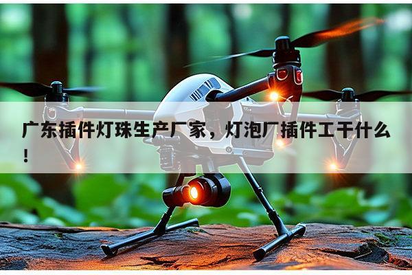 广东插件灯珠生产厂家,灯泡厂插件工干什么!-第1张图片-led灯珠, 贴片led灯珠, 直插led灯珠, 大功率灯珠, 3528灯珠, led灯珠厂家广东台宏光电科技有限公司 服务热线400-689-8189 广东插件灯珠生产厂家,灯泡厂插件工干什么!-第1张图片-led灯珠, 贴片led灯珠, 直插led灯珠, 大功率灯珠, 3528灯珠, led灯珠厂家广东台宏光电科技有限公司 服务热线400-689-8189