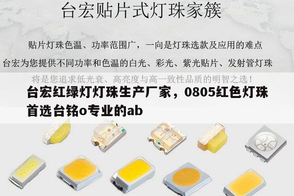 台宏红绿灯灯珠生产厂家,0805红色灯珠首选台铭o专业的ab-第1张图片-led灯珠, 贴片led灯珠, 直插led灯珠, 大功率灯珠, 3528灯珠, led灯珠厂家广东台宏光电科技有限公司 服务热线400-689-8189 台宏红绿灯灯珠生产厂家,0805红色灯珠首选台铭o专业的ab-第1张图片-led灯珠, 贴片led灯珠, 直插led灯珠, 大功率灯珠, 3528灯珠, led灯珠厂家广东台宏光电科技有限公司 服务热线400-689-8189