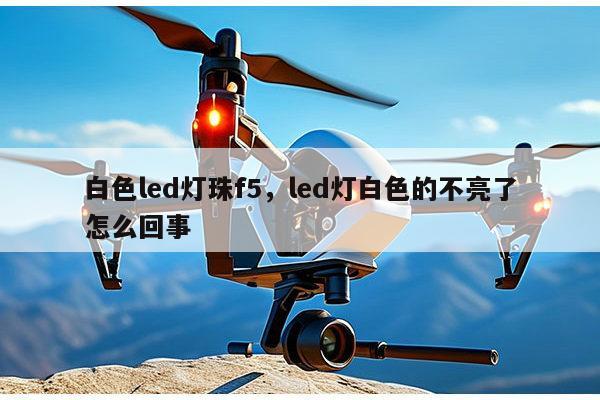 白色led灯珠f5,led灯白色的不亮了怎么回事-第1张图片-led灯珠, 贴片led灯珠, 直插led灯珠, 大功率灯珠, 3528灯珠, led灯珠厂家广东台宏光电科技有限公司 服务热线400-689-8189 白色led灯珠f5,led灯白色的不亮了怎么回事-第1张图片-led灯珠, 贴片led灯珠, 直插led灯珠, 大功率灯珠, 3528灯珠, led灯珠厂家广东台宏光电科技有限公司 服务热线400-689-8189