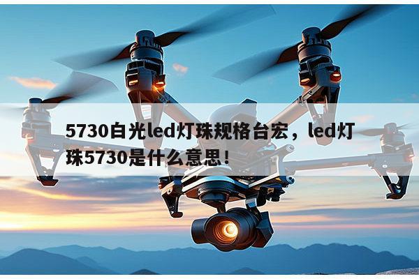 5730白光led灯珠规格台宏,led灯珠5730是什么意思!-第1张图片-led灯珠, 贴片led灯珠, 直插led灯珠, 大功率灯珠, 3528灯珠, led灯珠厂家广东台宏光电科技有限公司 服务热线400-689-8189 5730白光led灯珠规格台宏,led灯珠5730是什么意思!-第1张图片-led灯珠, 贴片led灯珠, 直插led灯珠, 大功率灯珠, 3528灯珠, led灯珠厂家广东台宏光电科技有限公司 服务热线400-689-8189