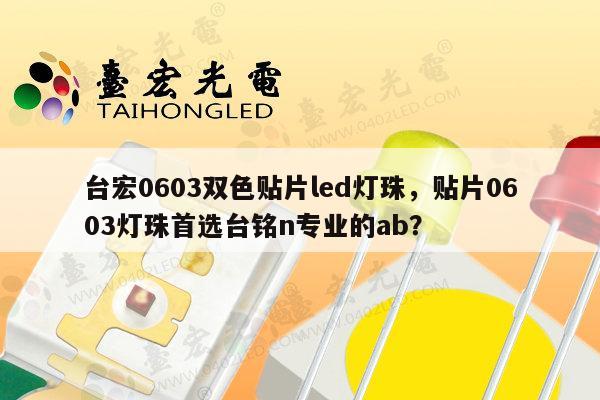 台宏0603双色贴片led灯珠,贴片0603灯珠首选台铭n专业的ab?-第1张图片-led灯珠, 贴片led灯珠, 直插led灯珠, 大功率灯珠, 3528灯珠, led灯珠厂家广东台宏光电科技有限公司 服务热线400-689-8189 台宏0603双色贴片led灯珠,贴片0603灯珠首选台铭n专业的ab?-第1张图片-led灯珠, 贴片led灯珠, 直插led灯珠, 大功率灯珠, 3528灯珠, led灯珠厂家广东台宏光电科技有限公司 服务热线400-689-8189