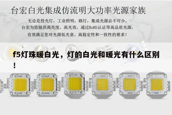 f5灯珠暖白光,灯的白光和暖光有什么区别!-第1张图片-led灯珠, 贴片led灯珠, 直插led灯珠, 大功率灯珠, 3528灯珠, led灯珠厂家广东台宏光电科技有限公司 服务热线400-689-8189 f5灯珠暖白光,灯的白光和暖光有什么区别!-第1张图片-led灯珠, 贴片led灯珠, 直插led灯珠, 大功率灯珠, 3528灯珠, led灯珠厂家广东台宏光电科技有限公司 服务热线400-689-8189