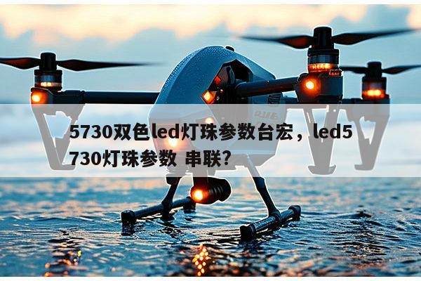 5730双色led灯珠参数台宏,led5730灯珠参数 串联?-第1张图片-led灯珠, 贴片led灯珠, 直插led灯珠, 大功率灯珠, 3528灯珠, led灯珠厂家广东台宏光电科技有限公司 服务热线400-689-8189 5730双色led灯珠参数台宏,led5730灯珠参数 串联?-第1张图片-led灯珠, 贴片led灯珠, 直插led灯珠, 大功率灯珠, 3528灯珠, led灯珠厂家广东台宏光电科技有限公司 服务热线400-689-8189